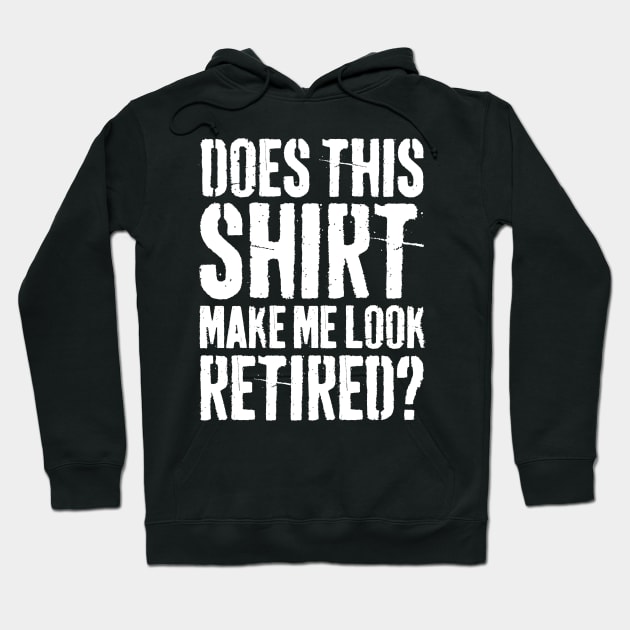 Does This Shirt Make Me Look Retired-Retirement- Hoodie by S-Log